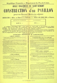 Affiche imprimée sur laquelle on lit : "République française. Département du Pas-de-Calais. Asile d'aliénées de Saint-Venant. Construction d'un pavillon pour un second médecin-adjoint. Adjudication à Arras, en l'hôtel de la préfecture, le samedi 9 décembre 1905, à 3 heures. Montant de l'estimation : 24270 francs. Cautionnement : 809 francs. Le samedi 9 décembre 1905, à trois heures de l'après-midi, il sera procédé, en séance publique, dans une des salles de la rpéfecture, dans les formes réglementaires, à l'adjudication au rabais, sur soumissions cachetées, des travaux indiqués ci-dessus : l'adjudication sera passée par Monsieur le préfet ou son délégué, président, assisté de deux conseillers généraux, et en présence du trésoreir-payeur général ou de son délégué et de l'architecte en chef du département ou de l'agent chargé de la surveillance des travaux".