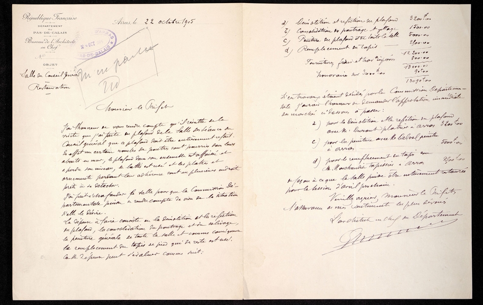 Lettre manuscrite sur laquelle on lit : "Monsieur le préfet, j'ai l'honneur de me rendre compte qu'il résulte de la visite que j'ai faite au plafond de la salle des séances du Conseil général que ce plafond doit être entièrement refait. En effet un certain nombre de poutres sont pourries dans leurs abouts au mur, le plafond dans son ensemble est affaissé et a perdu son niveau, le lattis est usé et les plâtres et ornements perdant leur adhérence sont en plusieurs endroits prêts à se détacher. J'ai fait échafauder la salle pour que la commission départementale puisse se rendre compte de visu de la situation si elle le désire. La dépense à faire consiste en la démolition et la réfection du plafond, la consolidation du poutrage et du solivage, la peinture générale de toute la salle et comme conséquence le remplacement du tapis de pied qui du reste est usé. Cette dépense peut s'évaluer comme suit : démolition et réfection du plafond : 3200 francs, consolidation des poutrage et gittage : 1500 francs, peinture du plafond et de toute la salle : 5000 francs, remplacement du tapis : 2500 francs, [total :] 12 200 francs. Fournitures, frais et [...] imposés : 800, [total :] 13 000 francs. Honoraires sur 3000 : 90, [total :] 13 090 francs. Si ces travaux étaient décidés par la commission départementale, j'aurais l'honneur de demander l'approbation immédiate des marchés ci-dessous à passer : pour la démolition et la réfection du plafond avec M. Durant, plâtrier à Arras, 3200 francs. Pour la peinture avec M. Delval, peintre à Arras, 5000 francs. Pour le remplacement du tapis avec M. Morchandin, tapissier à Arras : 2500 francs. De façon à ce que la salle puisse être intérieurement restaurée pour la session d'avril prochain. Veuillez agréer, Monsieur le préfet, l'assurance de mes sentiments les plus dévoués. L'architecte en chef du département".