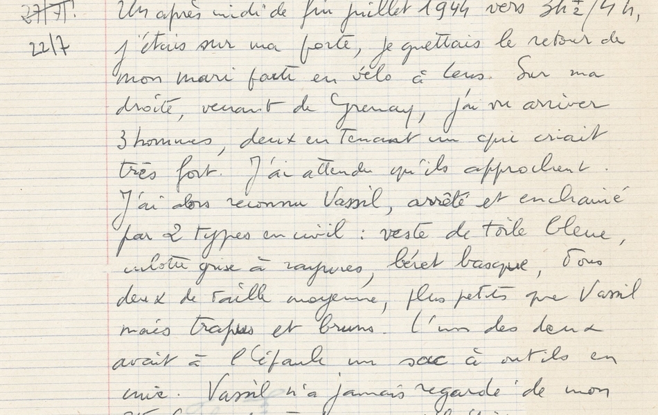 Texte manuscrit rédigé sur une page de cahier d'écolier, sur lequel on lit : "Remis par R. Pannequin le 2.9.65 page 16 rapport russe. Arrestation de Vassili Poric Témoignage de madame Delbarre Evraert de Loos-en-Gohelle. En 1968 : demeure à Bouret-sur-Canche, Place du Jeu de Paume. Un après-midi de fin juillet 1944 vers 3h et demi 4 h, j’étais sur ma porte, je guettais le retour de mon mari parti en vélo à Lens. Sur ma droite, venant de Grenay, j’ai vu arriver 3 hommes, deux en tenant un qui criait très fort. J’ai attendu qu’ils approchent. J’ai alors reconnu Vassil, arrêté et enchaîné par 2 types en civil : veste de toile bleue, culotte grise à rayures, béret basque, tous deux de taille moyenne, plus petits que Vassil mais trapus et bruns. L’un des deux avait à l’épaule un sac à outils en cuir. Vassil n’a jamais regardé de mon côté (sans doute parce qu’il était venu souvent à la maison) mais il continuait à crier pour donner l’éveil. Comme ils arrivaient devant chez moi, venant de Lens un autobus Artésien s’est arrêté. Un sous-officier ou un officier allemand l’avait fait arrêter [...]".