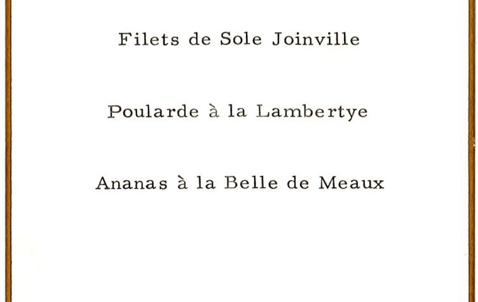 Document imprimé sur lequel on lit : "Consommé Madrilène, Filets de sole Joinville, Poularde à la Lambertye, Ananas à la Belle de Meaux, Pouilly Fuissé 1955, Château Dauzac 1947, Mumm brut 1953".