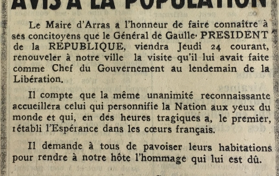 Coupure de presse sur laquelle on lit : "Avis à la population. Le maire d’Arras a l’honneur de faire connaître à ses concitoyens que le Général de Gaulle, président de la République, viendra jeudi 24 courant, renouveler à notre ville la visite qu’il lui avait faite comme chef du Gouvernement au lendemain de la Libération. Il compte que la même unanimité reconnaissante accueillera celui qui personnifie la Nation aux yeux du monde et qui, en des heures tragiques a, le premier rétabli l’Espérance dans le cœur des Français. Il demande à tous de pavoiser leurs habitations pour rendre à notre hôte l’hommage qui lui est dû. Guy Mollet".